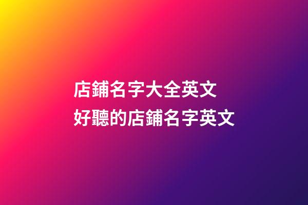 店鋪名字大全英文 好聽的店鋪名字英文-第1張-店鋪起名-玄機派